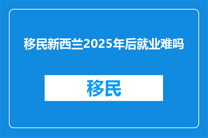 移民新西兰2025年后就业难吗