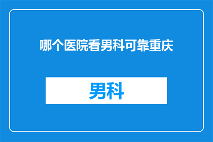 哪个医院看男科可靠重庆