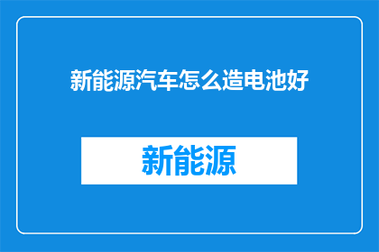 新能源汽车怎么造电池好