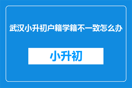 武汉小升初户籍学籍不一致怎么办