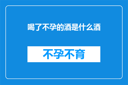 喝了不孕的酒是什么酒