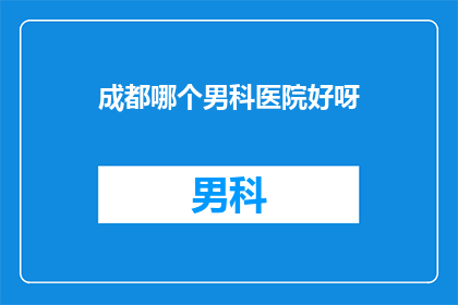 成都哪个男科医院好呀