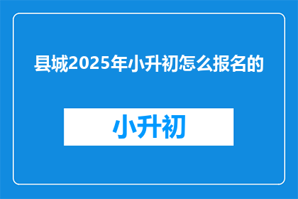 县城2025年小升初怎么报名的