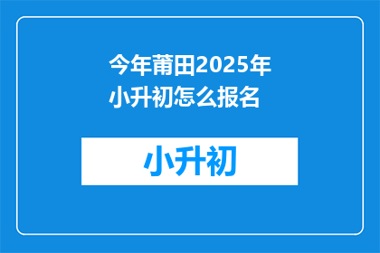 今年莆田2025年小升初怎么报名