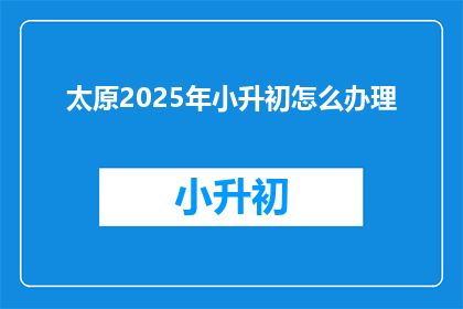 太原2025年小升初怎么办理
