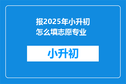 报2025年小升初怎么填志愿专业