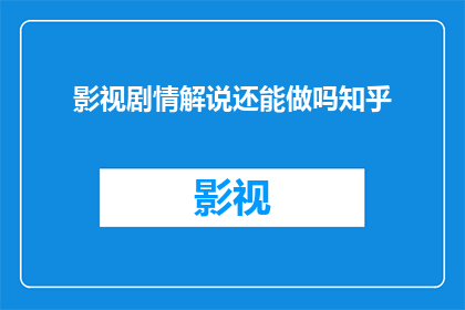 影视剧情解说还能做吗知乎