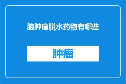 脑肿瘤脱水药物有哪些