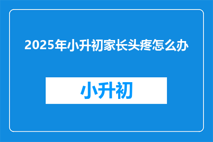 2025年小升初家长头疼怎么办