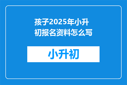 孩子2025年小升初报名资料怎么写