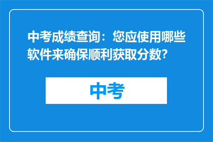 中考成绩查询：您应使用哪些软件来确保顺利获取分数？