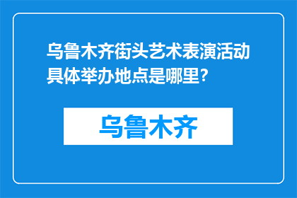 乌鲁木齐街头艺术表演活动具体举办地点是哪里？