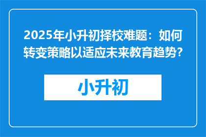 2025年小升初择校难题：如何转变策略以适应未来教育趋势？