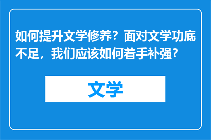 如何提升文学修养？面对文学功底不足，我们应该如何着手补强？