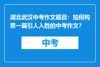湖北武汉中考作文题目：如何构思一篇引人入胜的中考作文？