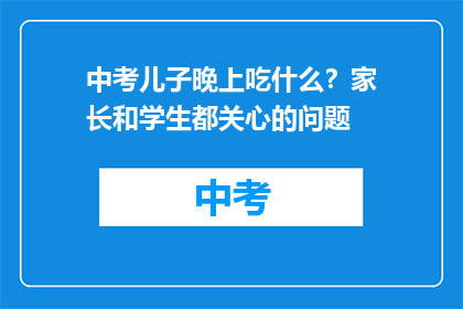 中考儿子晚上吃什么？家长和学生都关心的问题