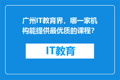 广州IT教育界，哪一家机构能提供最优质的课程？