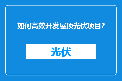 如何高效开发屋顶光伏项目？