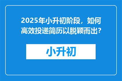 2025年小升初阶段，如何高效投递简历以脱颖而出？