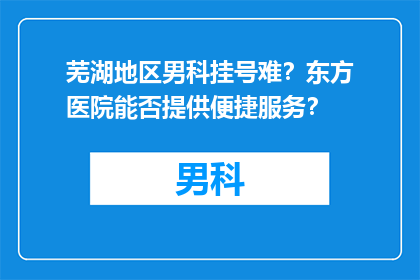 芜湖地区男科挂号难？东方医院能否提供便捷服务？