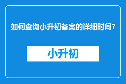 如何查询小升初备案的详细时间？
