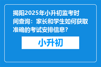 揭阳2025年小升初监考时间查询：家长和学生如何获取准确的考试安排信息？