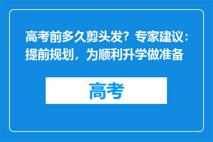 高考前多久剪头发？专家建议：提前规划，为顺利升学做准备