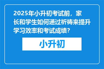 2025年小升初考试前，家长和学生如何通过祈祷来提升学习效率和考试成绩？