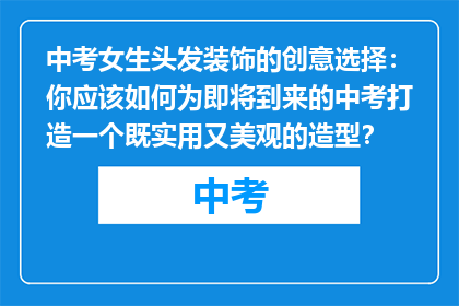 中考女生头发装饰的创意选择：你应该如何为即将到来的中考打造一个既实用又美观的造型？