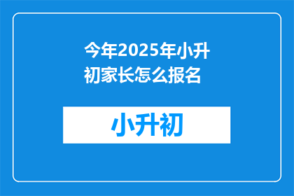 今年2025年小升初家长怎么报名