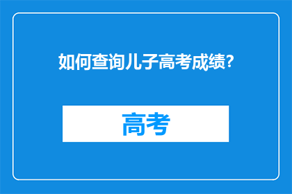 如何查询儿子高考成绩？