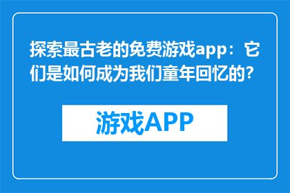 探索最古老的免费游戏app：它们是如何成为我们童年回忆的？