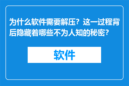 为什么软件需要解压？这一过程背后隐藏着哪些不为人知的秘密？