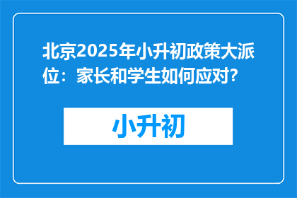 北京2025年小升初政策大派位：家长和学生如何应对？
