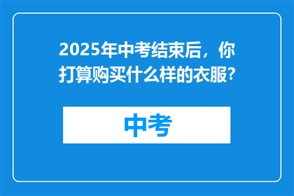 2025年中考结束后，你打算购买什么样的衣服？
