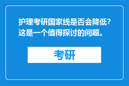 护理考研国家线是否会降低？这是一个值得探讨的问题。