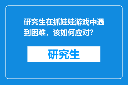 研究生在抓娃娃游戏中遇到困难，该如何应对？