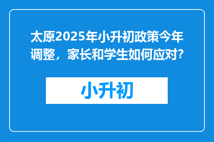 太原2025年小升初政策今年调整，家长和学生如何应对？