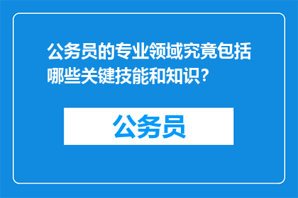 公务员的专业领域究竟包括哪些关键技能和知识？