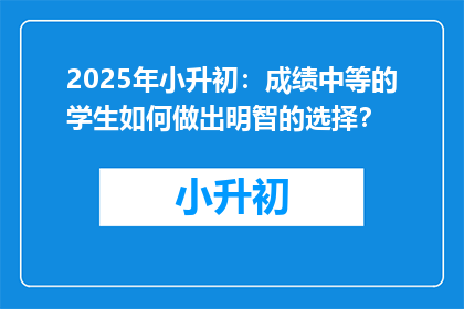 2025年小升初：成绩中等的学生如何做出明智的选择？