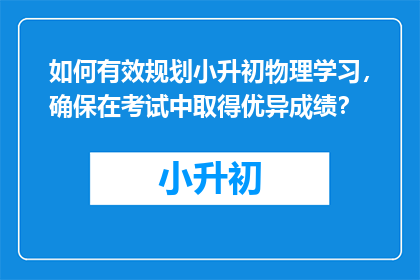 如何有效规划小升初物理学习，确保在考试中取得优异成绩？