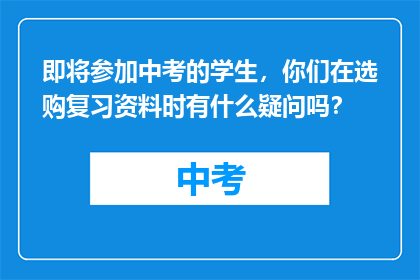 即将参加中考的学生，你们在选购复习资料时有什么疑问吗？