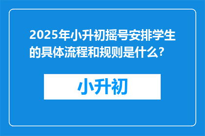 2025年小升初摇号安排学生的具体流程和规则是什么？