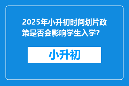 2025年小升初时间划片政策是否会影响学生入学？