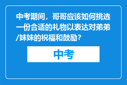 中考期间，哥哥应该如何挑选一份合适的礼物以表达对弟弟/妹妹的祝福和鼓励？