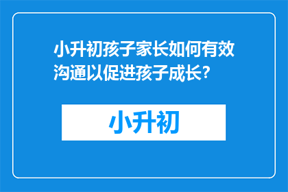 小升初孩子家长如何有效沟通以促进孩子成长？