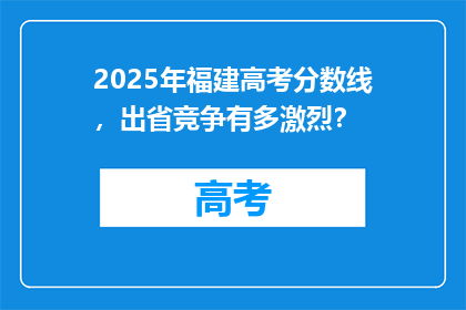 2025年福建高考分数线，出省竞争有多激烈？