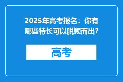 2025年高考报名：你有哪些特长可以脱颖而出？