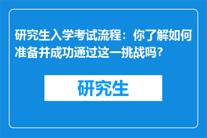 研究生入学考试流程：你了解如何准备并成功通过这一挑战吗？