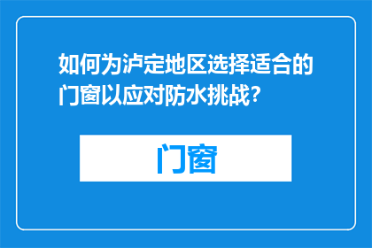 如何为泸定地区选择适合的门窗以应对防水挑战？